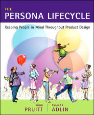 The Persona Lifecycle: Keeping People in Mind Throughout Product Design