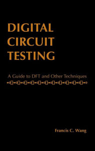 Title: Digital Circuit Testing: A Guide to DFT and Other Techniques / Edition 1, Author: Francis C. Wong