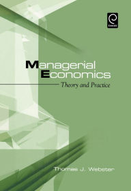 Title: Managerial Economics: Theory and Practice / Edition 1, Author: Thomas J. Webster