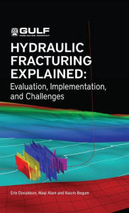 Title: Hydraulic Fracturing Explained: Evaluation, Implementation, and Challenges, Author: Erle C. Donaldson