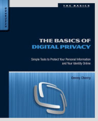 Title: The Basics of Digital Privacy: Simple Tools to Protect Your Personal Information and Your Identity Online, Author: Denny Cherry