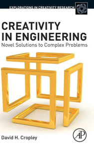 Title: Creativity in Engineering: Novel Solutions to Complex Problems, Author: David H Cropley