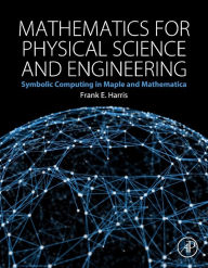 Title: Mathematics for Physical Science and Engineering: Symbolic Computing Applications in Maple and Mathematica, Author: Frank E. Harris