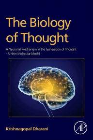 Title: The Biology of Thought: A Neuronal Mechanism in the Generation of Thought - A New Molecular Model, Author: Krishnagopal Dharani