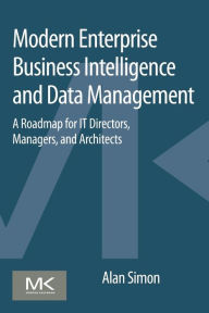 Title: Modern Enterprise Business Intelligence and Data Management: A Roadmap for IT Directors, Managers, and Architects, Author: Alan Simon