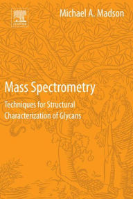 Title: Mass Spectrometry: Techniques for Structural Characterization of Glycans, Author: Michael A. Madson