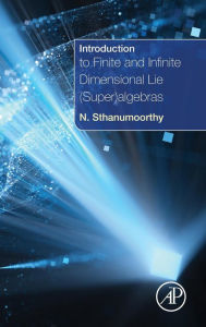 Title: Introduction to Finite and Infinite Dimensional Lie (Super)algebras, Author: Neelacanta Sthanumoorthy