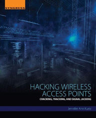 Title: Hacking Wireless Access Points: Cracking, Tracking, and Signal Jacking, Author: Jennifer Kurtz