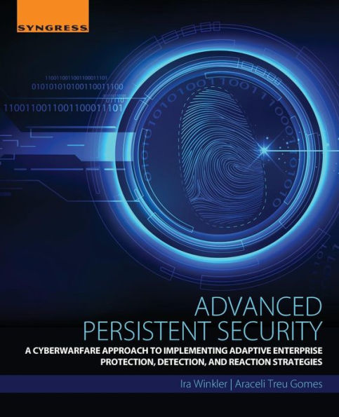 Advanced Persistent Security: A Cyberwarfare Approach to Implementing Adaptive Enterprise Protection, Detection, and Reaction Strategies