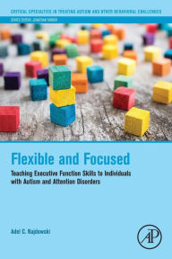 Title: Flexible and Focused: Teaching Executive Function Skills to Individuals with Autism and Attention Disorders, Author: Adel C. Najdowski