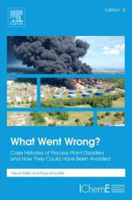 Title: What Went Wrong?: Case Histories of Process Plant Disasters and How They Could Have Been Avoided / Edition 6, Author: Trevor Kletz