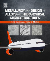 Title: Metallurgy and Design of Alloys with Hierarchical Microstructures, Author: Krishnan K. Sankaran