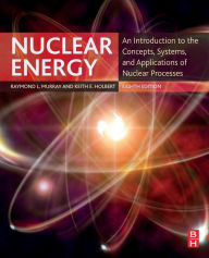 Title: Nuclear Energy: An Introduction to the Concepts, Systems, and Applications of Nuclear Processes / Edition 8, Author: Raymond Murray