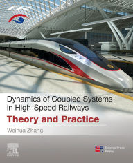 Title: Dynamics of Coupled Systems in High-Speed Railways: Theory and Practice, Author: Weihua Zhang