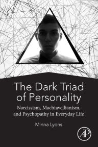 Title: The Dark Triad of Personality: Narcissism, Machiavellianism, and Psychopathy in Everyday Life, Author: Minna Lyons