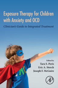 Title: Exposure Therapy for Children with Anxiety and OCD: Clinician's Guide to Integrated Treatment, Author: Tara S. Peris