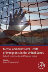Title: Mental and Behavioral Health of Immigrants in the United States: Cultural, Environmental, and Structural Factors, Author: Gordon C. Nagayama Hall