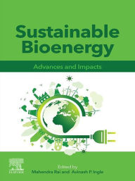 Title: Sustainable Bioenergy: Advances and Impacts, Author: Mahendra Rai