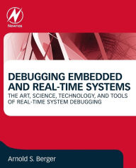 Title: Debugging Embedded and Real-Time Systems: The Art, Science, Technology, and Tools of Real-Time System Debugging, Author: Arnold S. Berger