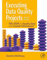 Title: Executing Data Quality Projects: Ten Steps to Quality Data and Trusted Information (TM), Author: Danette McGilvray
