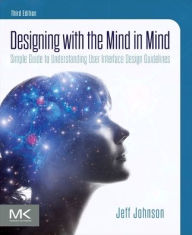 Title: Designing with the Mind in Mind: Simple Guide to Understanding User Interface Design Guidelines / Edition 3, Author: Jeff Johnson PhD