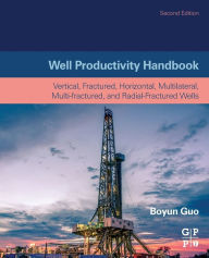 Title: Well Productivity Handbook: Vertical, Fractured, Horizontal, Multilateral, Multi-fractured, and Radial-Fractured Wells / Edition 2, Author: Boyun Guo