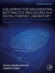 Title: A Blueprint for Implementing Best Practice Procedures in a Digital Forensic Laboratory: Meeting the Requirements of ISO Standards and Other Best Practices, Author: David Lilburn Watson