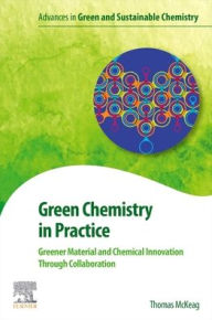 Title: Green Chemistry in Practice: Greener Material and Chemical Innovation through Collaboration, Author: Thomas McKeag
