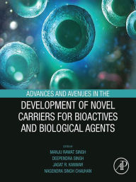 Title: Advances and Avenues in the Development of Novel Carriers for Bioactives and Biological Agents, Author: Manju Rawat Singh