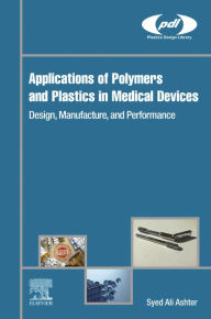 Title: Applications of Polymers and Plastics in Medical Devices: Design, Manufacture, and Performance, Author: Syed Ali Ashter