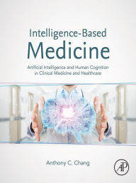 Title: Intelligence-Based Medicine: Artificial Intelligence and Human Cognition in Clinical Medicine and Healthcare, Author: Anthony C. Chang