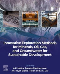Title: Innovative Exploration Methods for Minerals, Oil, Gas, and Groundwater for Sustainable Development, Author: A. K. Moitra