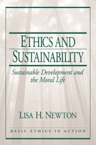 Title: Ethics and Sustainability: Sustainable Development and the Moral Life / Edition 1, Author: Lisa Newton Ph.D.