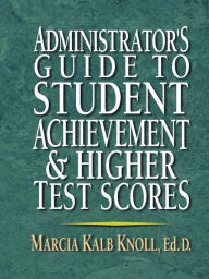 Title: Administrator's Guide to Student Achievement & Higher Test Scores, Author: Marcia Kalb Knoll Ed.D.