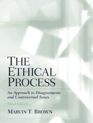 Title: Ethical Process, The: An Approach to Disagreements and Controversial Issues / Edition 3, Author: Marvin Brown Ph.D.