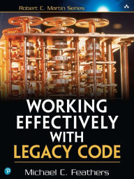 Title: Working Effectively with Legacy Code / Edition 1, Author: Michael Feathers