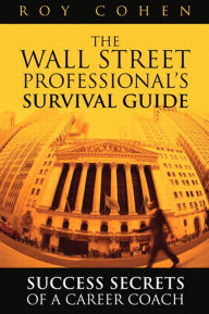 Title: Wall Street Professional's Survival Guide, The: Success Secrets of a Career Coach, Author: Roy Cohen