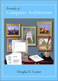 Title: Essentials of Computer Architecture / Edition 1, Author: Douglas E. Comer