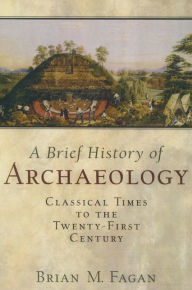 A History of Archaeology: Classical Times to the Twenty-First Century / Edition 1