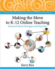 Title: Making the Move to K-12 Online Teaching: Research-Based Strategies and Practices / Edition 1, Author: Kerry Rice