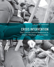 Title: Crisis Intervention: The Criminal Justice Response to Chaos, Mayhem, and Disorder, Author: William Harmening