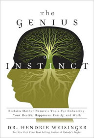 The Genius of Instinct: Reclaim Mother Nature's Tools for Enhancing Your Health, Happiness, Family, and Work