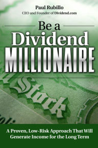 Title: Be a Dividend Millionaire: A Proven, Low-Risk Approach That Will Generate Income for the Long Term, Author: Paul Rubillo