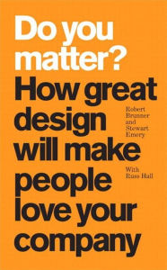 Title: Do You Matter?: How Great Design Will Make People Love Your Company, Author: Robert Brunner