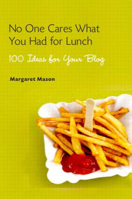 Title: No One Cares What You Had For Lunch: 100 Ideas for Your Blog, Author: Margaret Mason
