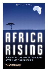 Title: Africa Rising: How 900 Million African Consumers Offer More Than You Think, Author: Vijay Mahajan