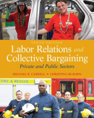 Title: Labor Relations and Collective Bargaining: Private and Public Sectors / Edition 10, Author: Michael Carrell