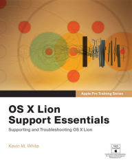 Title: Apple Pro Training Series: OS X Lion Support Essentials: Supporting and Troubleshooting OS X Lion, Author: Kevin White