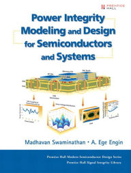 Title: Power Integrity Modeling and Design for Semiconductors and Systems, Author: Madhavan Swaminathan