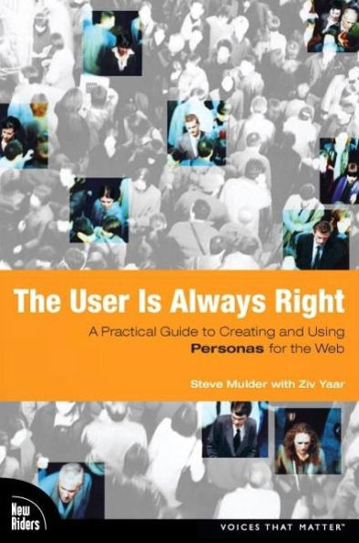 User is Always Right, The: A Practical Guide to Creating and Using Personas for the Web